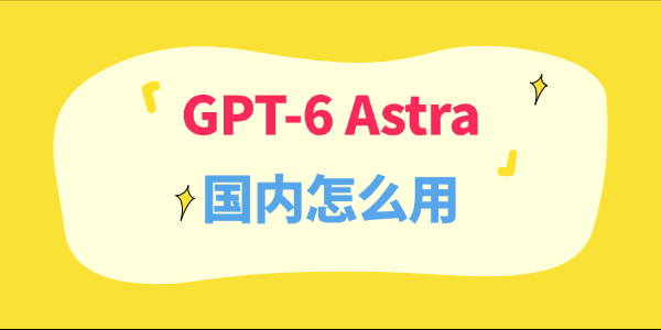 GPT-6 Astra国内怎么用