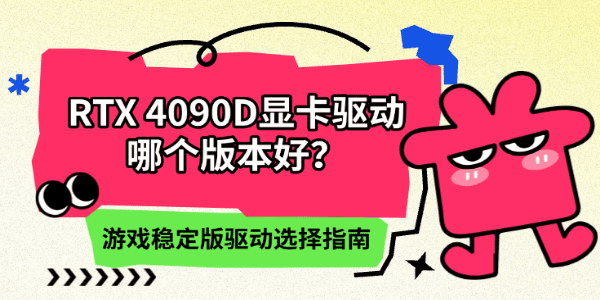 RTX 4090D显卡驱动哪个版本好?游戏稳定版驱动选择指南 RTX 4090D显卡驱动哪个版本好?游戏稳定版驱动选择指南