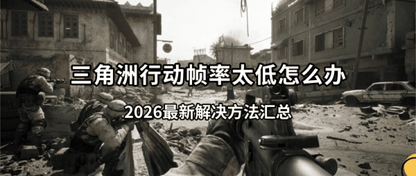 三角洲行动帧率太低怎么办?2026最新解决方法汇总 三角洲行动帧率太低怎么办?2026最新解决方法汇总