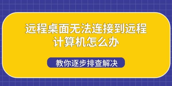 远程桌面无法连接到远程计算机怎么办 教你逐步排查解决