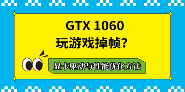 GTX 1060玩游戏掉帧?显卡驱动与性能优化方法 GTX 1060玩游戏掉帧?显卡驱动与性能优化方法