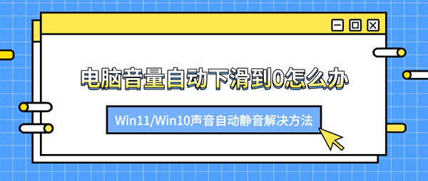 电脑音量自动下滑到0怎么办？Win11/Win10声音自动静音解决方法