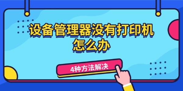 设备管理器没有打印机怎么办 4种方法解决打印机不显示问题 设备管理器没有打印机怎么办 4种方法解决打印机不显示问题