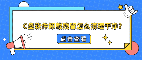 C盘软件卸载残留怎么清理干净？Windows卸载残留清理教程