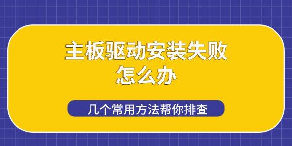 主板驱动安装失败怎么办 几个常用方法帮你排查 主板驱动安装失败怎么办 几个常用方法帮你排查