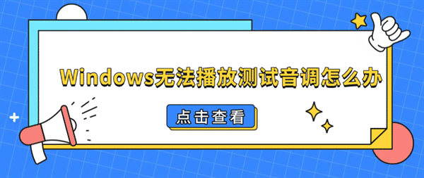 Windows无法播放测试音调怎么办?5种方法解决电脑没声音问题 Windows无法播放测试音调怎么办?5种方法解决电脑没声音问题