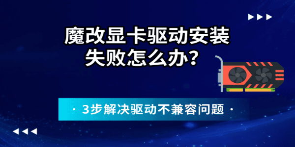 魔改显卡驱动安装失败怎么办?3步解决驱动不兼容问题 魔改显卡驱动安装失败怎么办?3步解决驱动不兼容问题