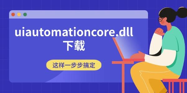 uiautomationcore.dll下载 这样一步步搞定 uiautomationcore.dll下载 这样一步步搞定