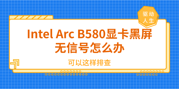 Intel Arc B580显卡黑屏无信号怎么办 可以这样排查 Intel Arc B580显卡黑屏无信号怎么办 可以这样排查