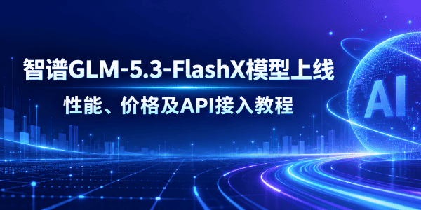 智谱GLM-5.3-FlashX模型上线 智谱GLM-5.3-FlashX模型上线