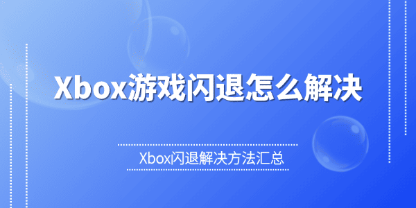 Xbox游戏闪退怎么解决 Xbox闪退解决方法汇总 Xbox游戏闪退怎么解决 Xbox闪退解决方法汇总