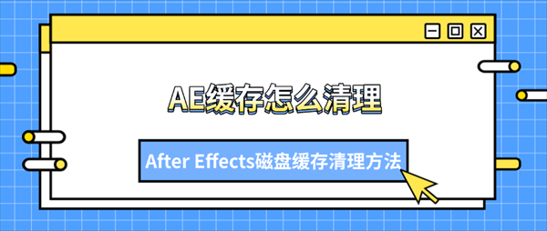 AE缓存怎么清理？After Effects磁盘缓存清理方法