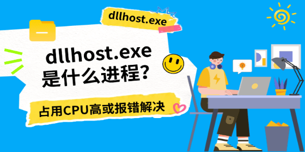 dllhost.exe是什么进程?占用CPU高或报错解决 dllhost.exe是什么进程?占用CPU高或报错解决