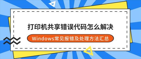 打印机共享错误代码怎么解决?Windows常见报错及处理方法汇总 打印机共享错误代码怎么解决?Windows常见报错及处理方法汇总