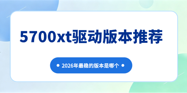 5700xt驱动版本推荐 5700xt驱动版本推荐