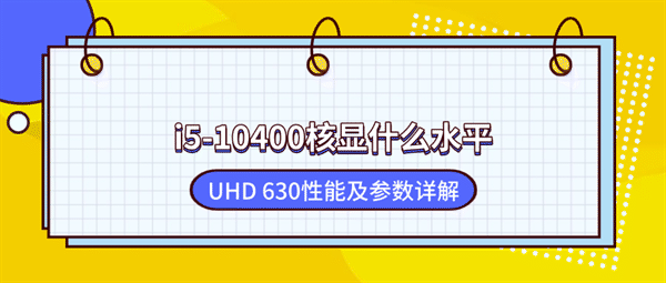 i5-10400核显什么水平?UHD 630性能及参数详解 i5-10400核显什么水平?UHD 630性能及参数详解