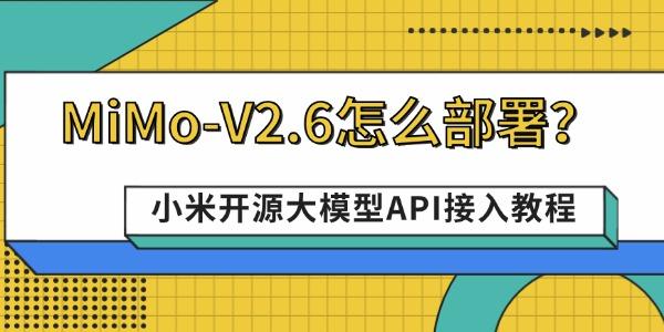 MiMo-V2.6怎么部署?小米开源大模型API接入教程 MiMo-V2.6怎么部署?小米开源大模型API接入教程