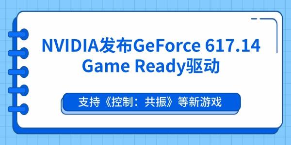NVIDIA发布GeForce 617.14 Game Ready驱动 NVIDIA发布GeForce 617.14 Game Ready驱动