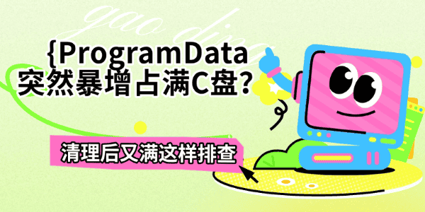 ProgramData突然暴增占满C盘?清理后又满这样排查 ProgramData突然暴增占满C盘?清理后又满这样排查