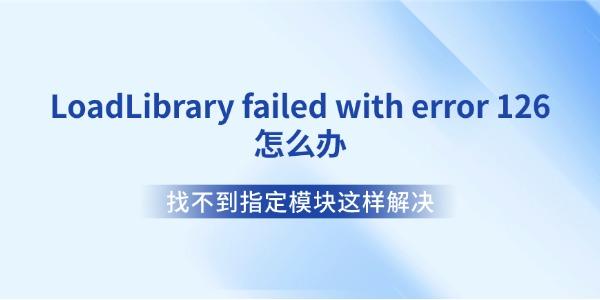 LoadLibrary failed with error 126怎么办 找不到指定模块这样解决 LoadLibrary failed with error 126怎么办 找不到指定模块这样解决