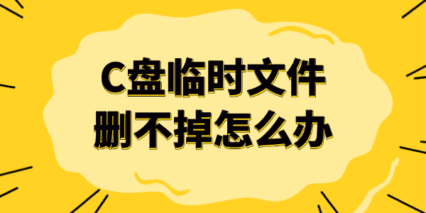 C盘临时文件删不掉怎么办 C盘临时文件删不掉怎么办