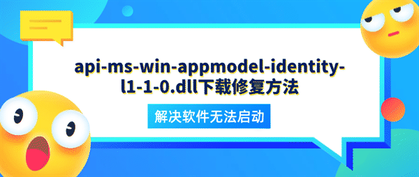 api-ms-win-appmodel-identity-l1-1-0.dll下载修复方法 解决软件无法启动 api-ms-win-appmodel-identity-l1-1-0.dll下载修复方法 解决软件无法启动