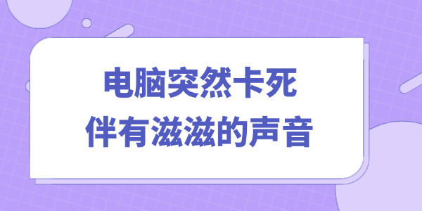 电脑突然卡死伴有滋滋的声音怎么办 电脑突然卡死伴有滋滋的声音怎么办