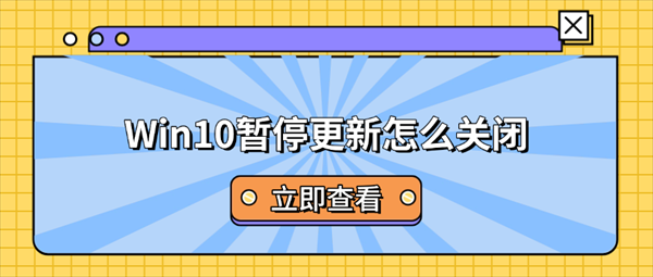 Win10暂停更新怎么关闭？4种方法彻底禁止系统自动更新