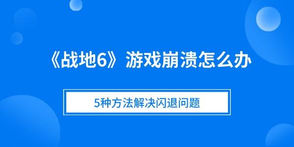 《战地6》游戏崩溃怎么办 5种方法解决闪退问题