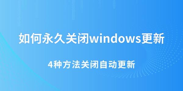 如何永久关闭windows更新 4种方法关闭Win10/Win11自动更新