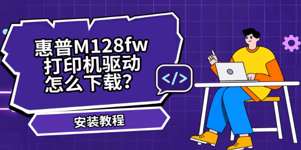 惠普M128fw打印机驱动怎么下载?安装教程 惠普M128fw打印机驱动怎么下载?安装教程