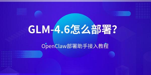 GLM-4.6怎么部署？OpenClaw部署助手接入教程