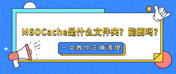 MSOCache是什么文件夹?能删吗?一文教你正确清理 MSOCache是什么文件夹?能删吗?一文教你正确清理
