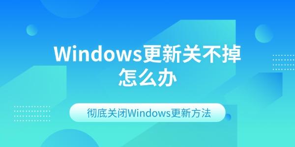 Windows更新关不掉怎么办 彻底关闭Windows更新方法 Windows更新关不掉怎么办 彻底关闭Windows更新方法