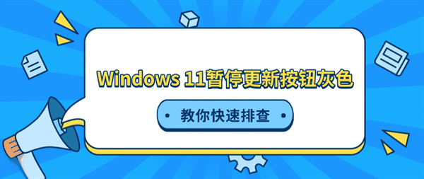Windows 11暂停更新按钮灰色怎么办?教你快速排查 Windows 11暂停更新按钮灰色怎么办?教你快速排查