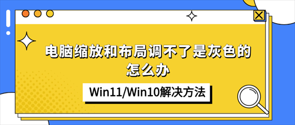 电脑缩放和布局调不了是灰色的怎么办?Win11/Win10解决方法 电脑缩放和布局调不了是灰色的怎么办?Win11/Win10解决方法