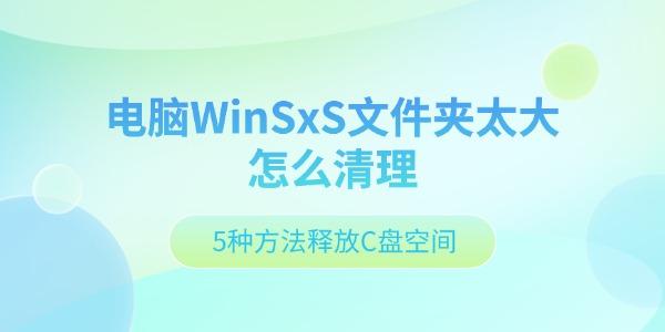 电脑WinSxS文件夹太大怎么清理 5种方法释放C盘空间