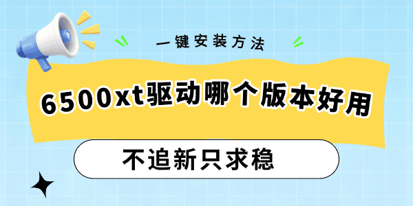 6500xt驱动哪个版本好用