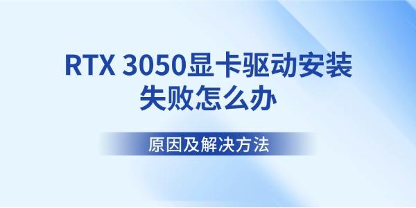 RTX 3050显卡驱动安装失败怎么办 原因及解决方法 RTX 3050显卡驱动安装失败怎么办 原因及解决方法