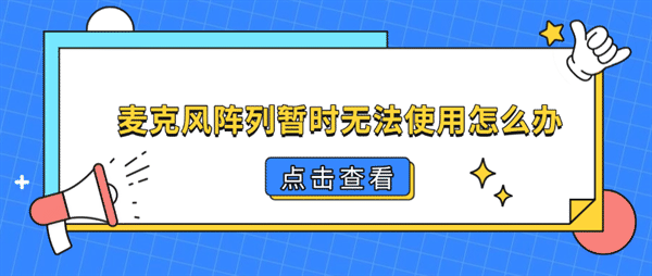 麦克风阵列暂时无法使用怎么办?电脑麦克风故障排查方法 麦克风阵列暂时无法使用怎么办?电脑麦克风故障排查方法