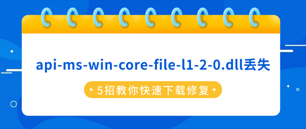 api-ms-win-core-file-l1-2-0.dll丢失?5招教你快速下载修复 api-ms-win-core-file-l1-2-0.dll丢失?5招教你快速下载修复