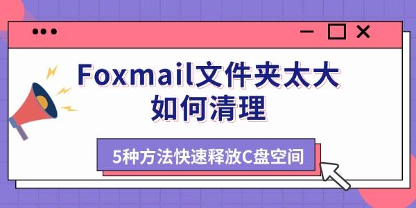 Foxmail文件夹太大如何清理 5种方法快速释放C盘空间 Foxmail文件夹太大如何清理 5种方法快速释放C盘空间