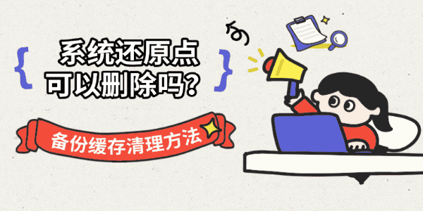 系统还原点可以删除吗？备份缓存清理方法