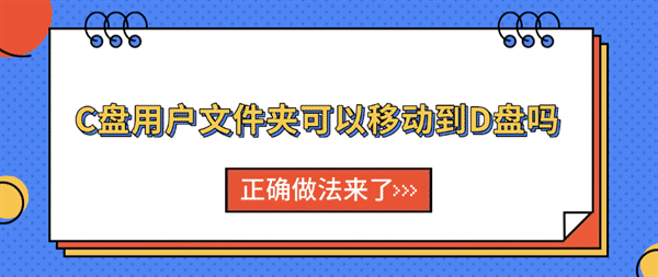 C盘用户文件夹可以移动到D盘吗?正确做法来了 C盘用户文件夹可以移动到D盘吗?正确做法来了