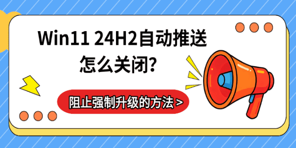 Win11 24H2自动推送怎么关闭?阻止强制升级的方法 Win11 24H2自动推送怎么关闭?阻止强制升级的方法