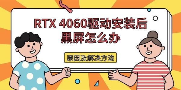 RTX 4060驱动安装后黑屏怎么办 原因及解决方法 RTX 4060驱动安装后黑屏怎么办 原因及解决方法