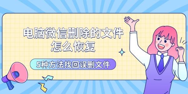 电脑微信删除的文件怎么恢复 5种方法找回误删文件