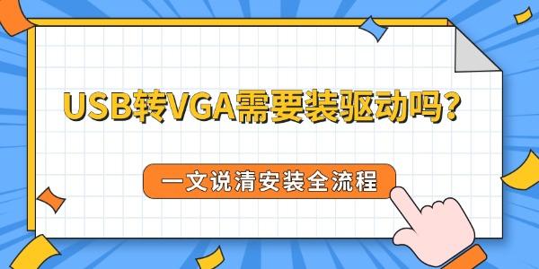 USB转VGA需要装驱动吗？一文说清安装全流程