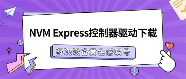 NVM Express控制器驱动下载,解决设备黄色感叹号 NVM Express控制器驱动下载,解决设备黄色感叹号