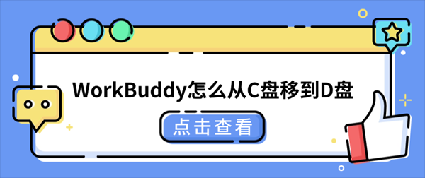 WorkBuddy怎么从C盘移到D盘?两种方法轻松释放C盘空间 WorkBuddy怎么从C盘移到D盘?两种方法轻松释放C盘空间